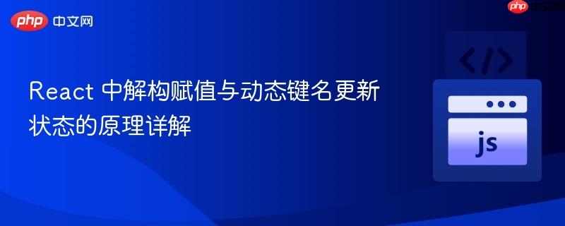 React 中解构赋值与动态键名更新状态的原理详解