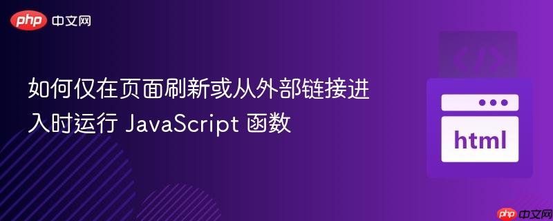 如何仅在页面刷新或从外部链接进入时运行 JavaScript 函数