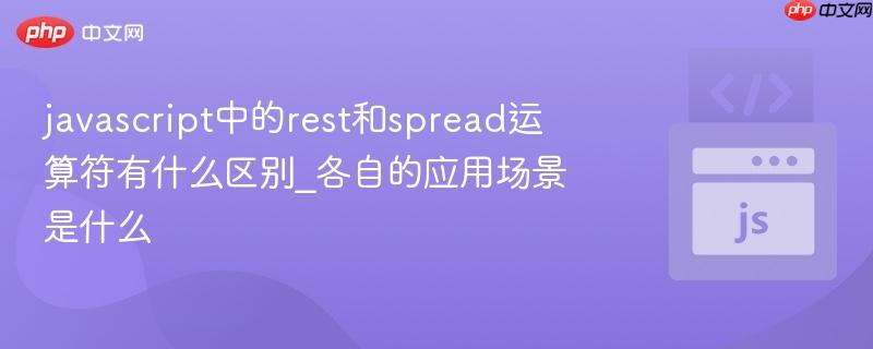 javascript中的rest和spread运算符有什么区别_各自的应用场景是什么