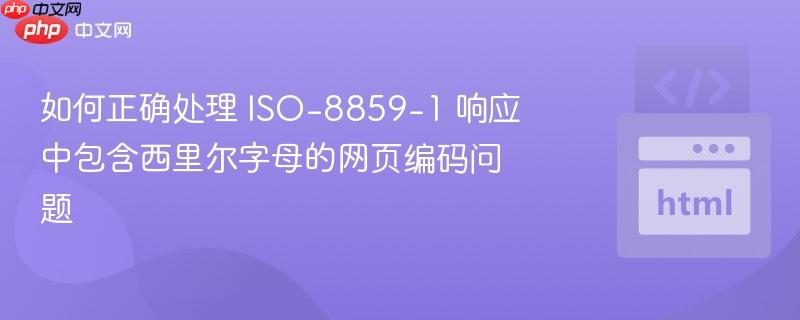 如何正确处理 ISO-8859-1 响应中包含西里尔字母的网页编码问题