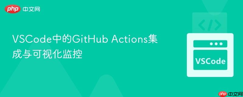 VSCode中的GitHub Actions集成与可视化监控