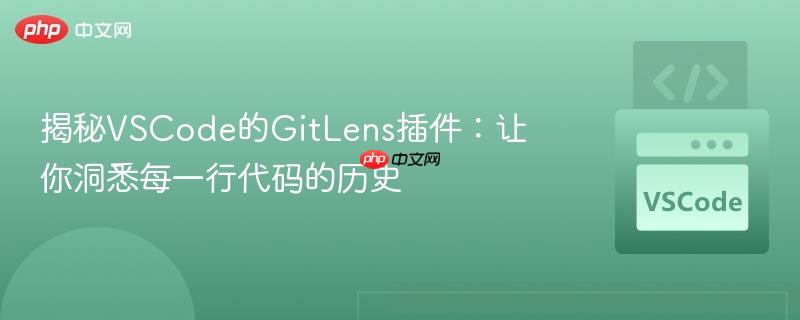 揭秘VSCode的GitLens插件：让你洞悉每一行代码的历史