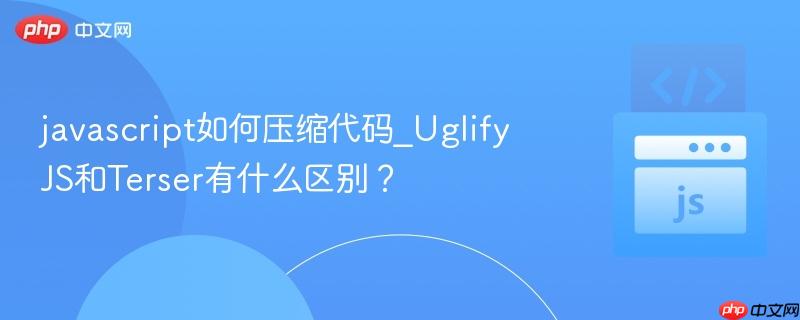 javascript如何压缩代码_UglifyJS和Terser有什么区别？