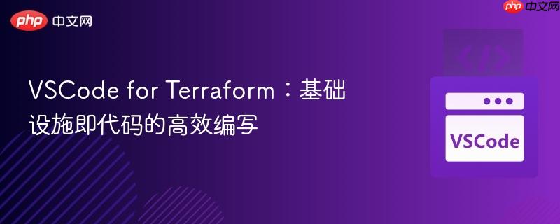 VSCode for Terraform：基础设施即代码的高效编写