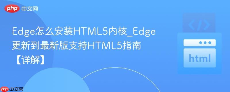 Edge怎么安装HTML5内核_Edge更新到最新版支持HTML5指南【详解】