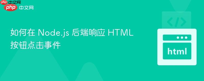 如何在 Node.js 后端响应 HTML 按钮点击事件