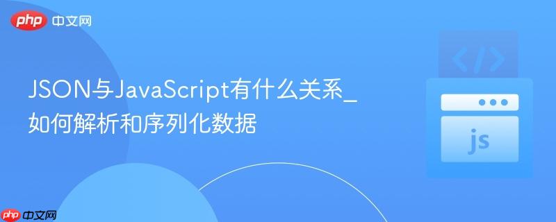 JSON与JavaScript有什么关系_如何解析和序列化数据
