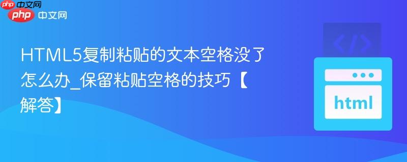 HTML5复制粘贴的文本空格没了怎么办_保留粘贴空格的技巧【解答】