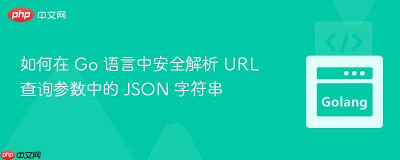 如何在 Go 语言中安全解析 URL 查询参数中的 JSON 字符串