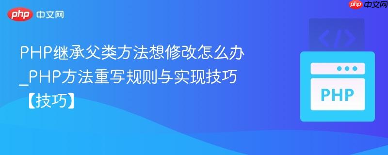 PHP继承父类方法想修改怎么办_PHP方法重写规则与实现技巧【技巧】