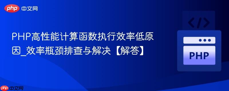 PHP高性能计算函数执行效率低原因_效率瓶颈排查与解决【解答】