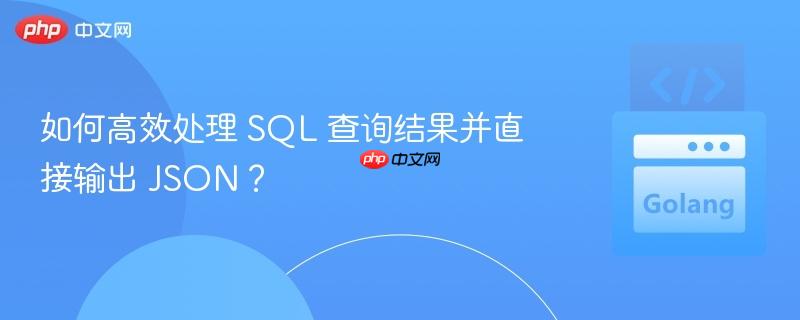 如何高效处理 SQL 查询结果并直接输出 JSON？