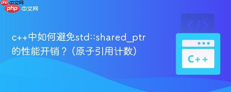 c++中如何避免std::shared_ptr的性能开销？ (原子引用计数)