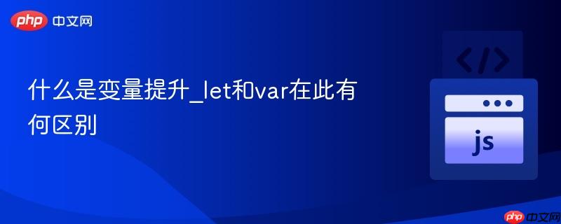 什么是变量提升_let和var在此有何区别