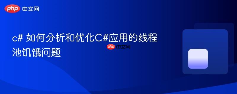 c# 如何分析和优化C#应用的线程池饥饿问题