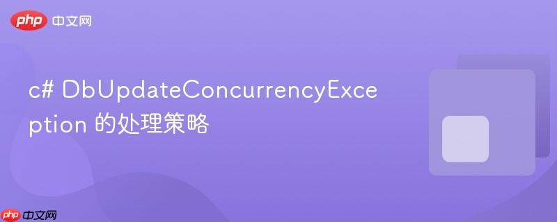c# DbUpdateConcurrencyException 的处理策略