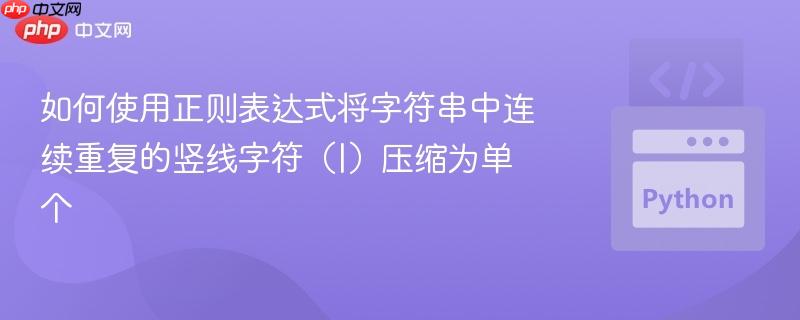 如何使用正则表达式将字符串中连续重复的竖线字符（|）压缩为单个