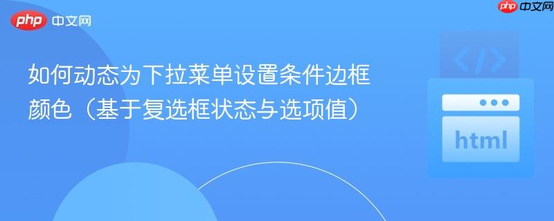 如何动态为下拉菜单设置条件边框颜色（基于复选框状态与选项值）