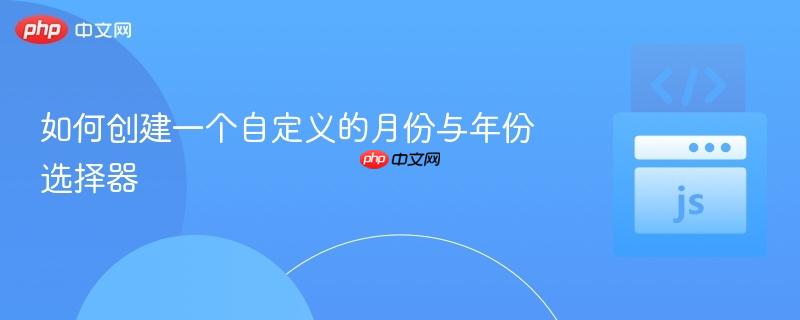 如何创建一个自定义的月份与年份选择器
