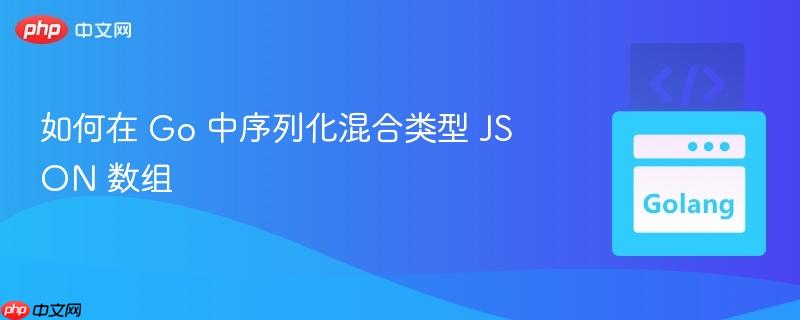 如何在 Go 中序列化混合类型 JSON 数组