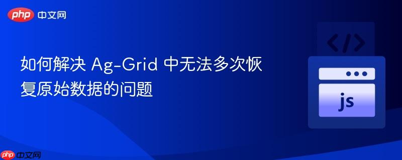 如何解决 Ag-Grid 中无法多次恢复原始数据的问题