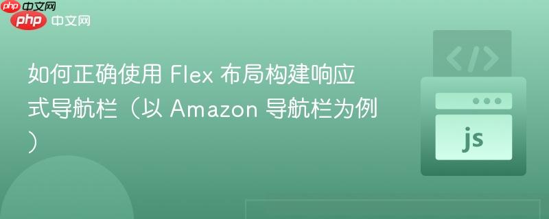 如何正确使用 Flex 布局构建响应式导航栏（以 Amazon 导航栏为例）