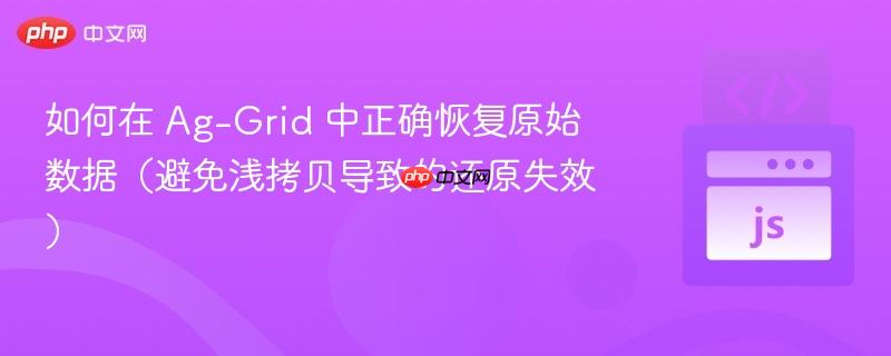 如何在 Ag-Grid 中正确恢复原始数据（避免浅拷贝导致的还原失效）