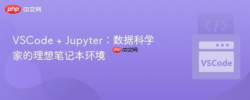 VSCode + Jupyter：数据科学家的理想笔记本环境