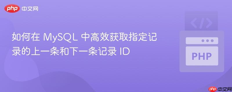 如何在 MySQL 中高效获取指定记录的上一条和下一条记录 ID