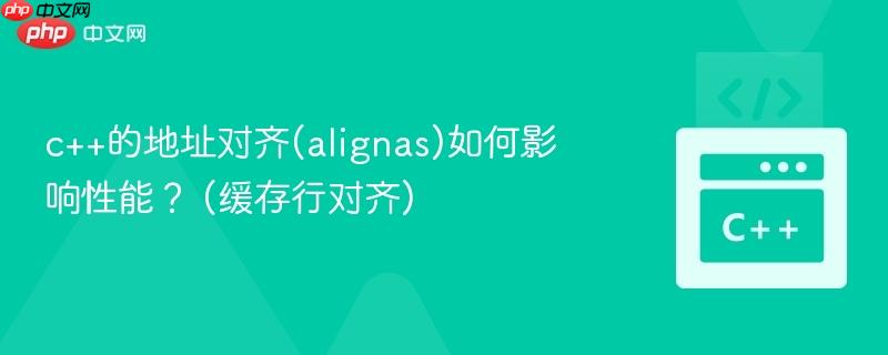 c++的地址对齐(alignas)如何影响性能？ (缓存行对齐)