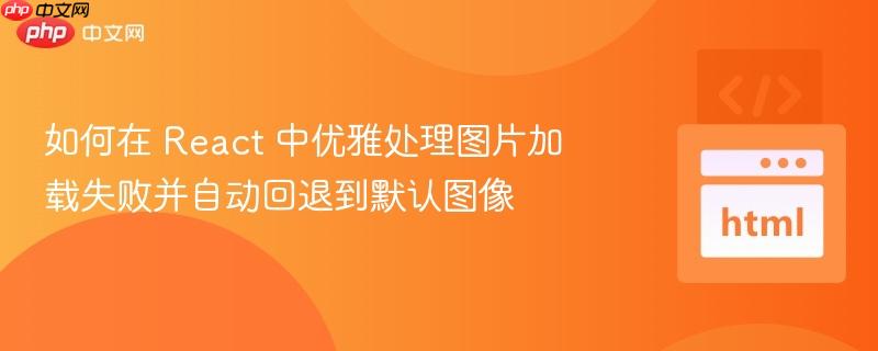 如何在 React 中优雅处理图片加载失败并自动回退到默认图像