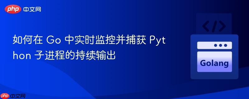如何在 Go 中实时监控并捕获 Python 子进程的持续输出