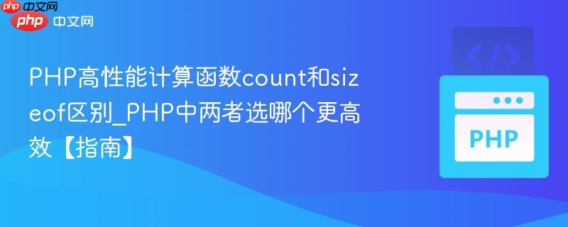 PHP高性能计算函数count和sizeof区别_PHP中两者选哪个更高效【指南】