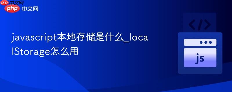 javascript本地存储是什么_localStorage怎么用