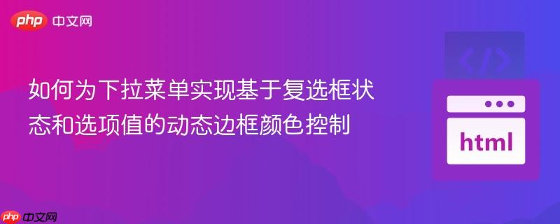如何为下拉菜单实现基于复选框状态和选项值的动态边框颜色控制