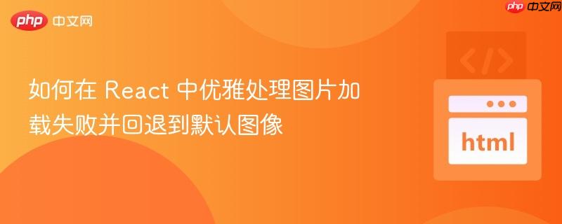 如何在 React 中优雅处理图片加载失败并回退到默认图像