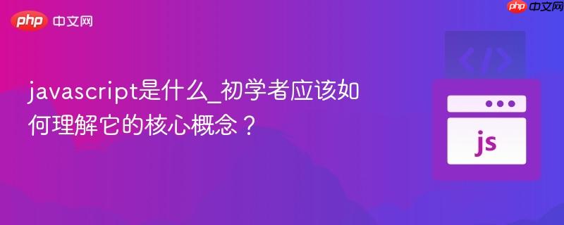 javascript是什么_初学者应该如何理解它的核心概念？