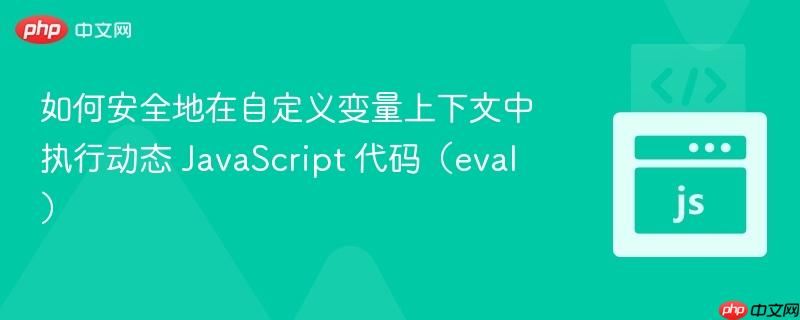 如何安全地在自定义变量上下文中执行动态 JavaScript 代码（eval）
