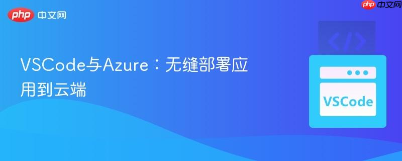 VSCode与Azure：无缝部署应用到云端