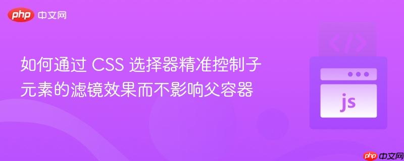 如何通过 CSS 选择器精准控制子元素的滤镜效果而不影响父容器