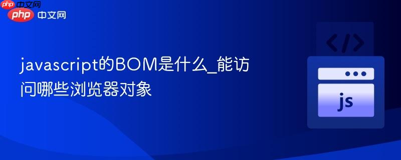 javascript的BOM是什么_能访问哪些浏览器对象