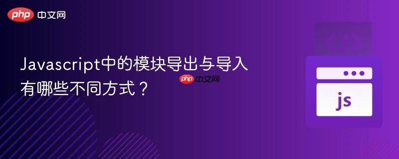 Javascript中的模块导出与导入有哪些不同方式？