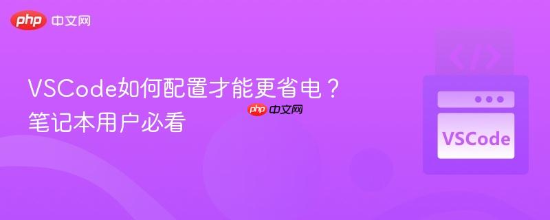 VSCode如何配置才能更省电？笔记本用户必看
