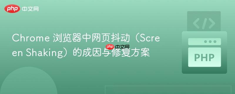 Chrome 浏览器中网页抖动（Screen Shaking）的成因与修复方案