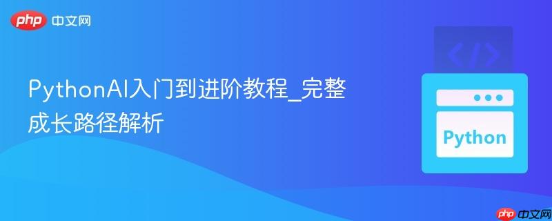 PythonAI入门到进阶教程_完整成长路径解析 PythonAI入门到进阶教程_完整成长路径解析