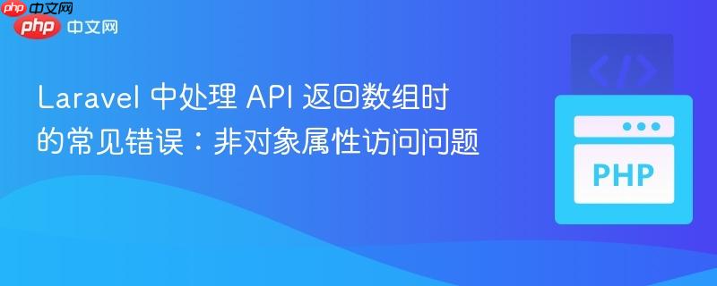 Laravel 中处理 API 返回数组时的常见错误：非对象属性访问问题