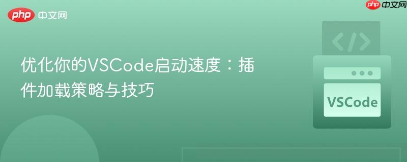 优化你的VSCode启动速度：插件加载策略与技巧