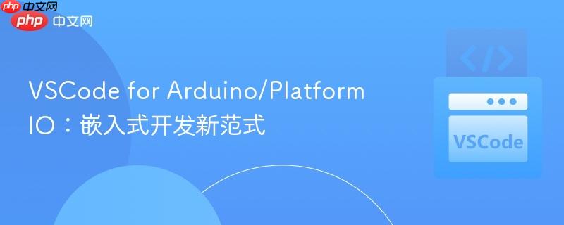 VSCode for Arduino/PlatformIO:嵌入式开发新范式 VSCode for Arduino/PlatformIO:嵌入式开发新范式