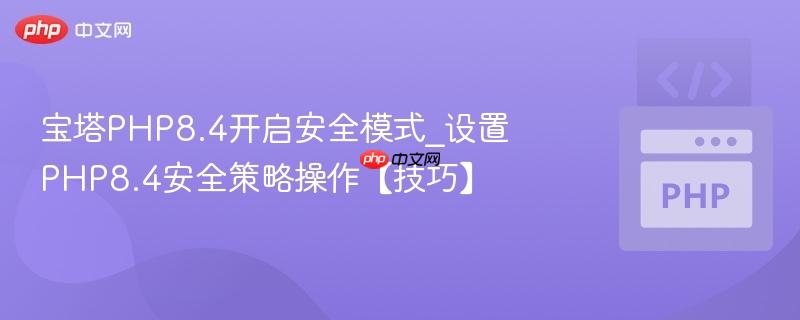 宝塔PHP8.4开启安全模式_设置PHP8.4安全策略操作【技巧】