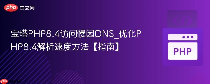 宝塔PHP8.4访问慢因DNS_优化PHP8.4解析速度方法【指南】